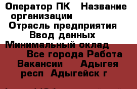 Оператор ПК › Название организации ­ Don-Profi › Отрасль предприятия ­ Ввод данных › Минимальный оклад ­ 16 000 - Все города Работа » Вакансии   . Адыгея респ.,Адыгейск г.